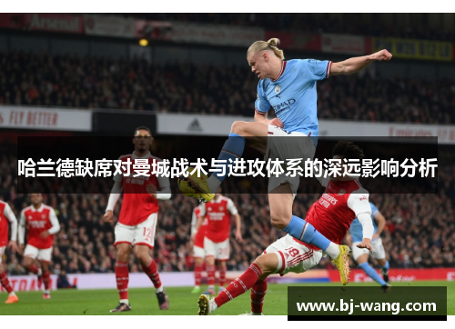 哈兰德缺席对曼城战术与进攻体系的深远影响分析
