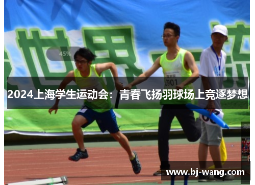 2024上海学生运动会：青春飞扬羽球场上竞逐梦想