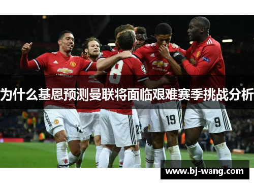 为什么基恩预测曼联将面临艰难赛季挑战分析