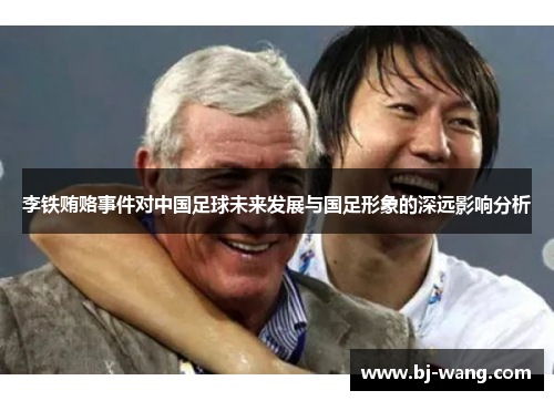 李铁贿赂事件对中国足球未来发展与国足形象的深远影响分析