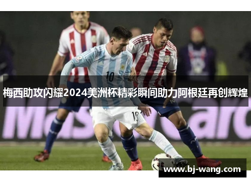 梅西助攻闪耀2024美洲杯精彩瞬间助力阿根廷再创辉煌