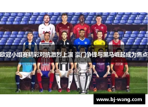 欧冠小组赛精彩对抗激烈上演 豪门争锋与黑马崛起成为焦点