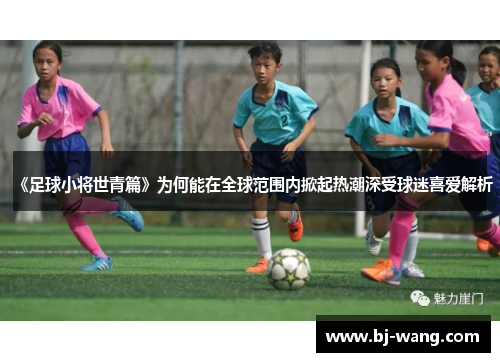 《足球小将世青篇》为何能在全球范围内掀起热潮深受球迷喜爱解析