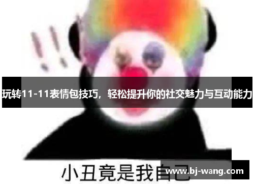 玩转11-11表情包技巧，轻松提升你的社交魅力与互动能力