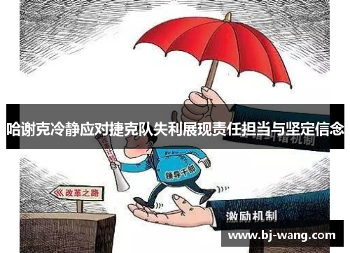 哈谢克冷静应对捷克队失利展现责任担当与坚定信念 哈谢克冷静应对捷克队失利展现责任担当与坚定信念