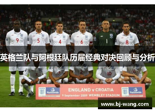 英格兰队与阿根廷队历届经典对决回顾与分析 英格兰队与阿根廷队历届经典对决回顾与分析