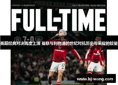 英超经典对决再度上演 曼联与利物浦的世纪对抗历史与荣耀的较量