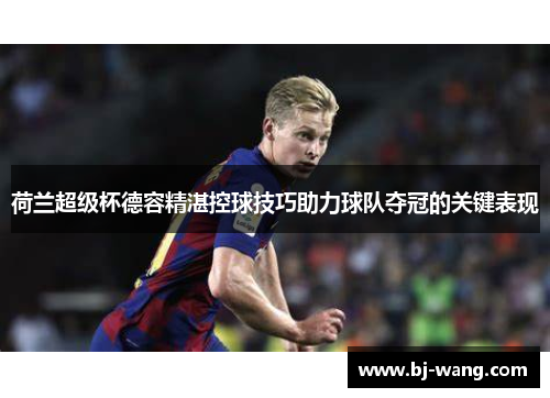 荷兰超级杯德容精湛控球技巧助力球队夺冠的关键表现