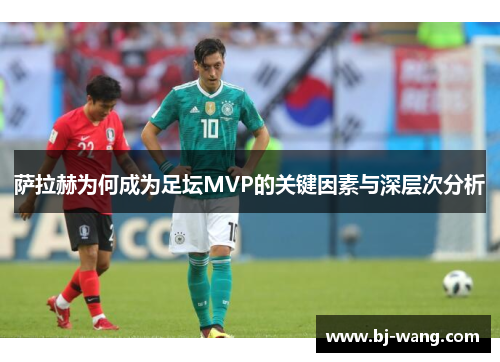 萨拉赫为何成为足坛MVP的关键因素与深层次分析