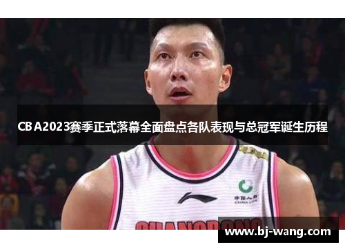 CBA2023赛季正式落幕全面盘点各队表现与总冠军诞生历程