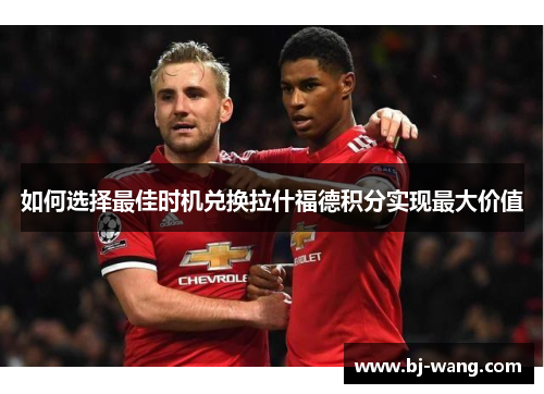 如何选择最佳时机兑换拉什福德积分实现最大价值 如何选择最佳时机兑换拉什福德积分实现最大价值