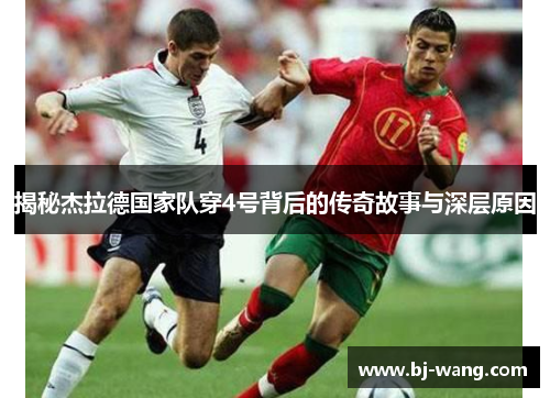 揭秘杰拉德国家队穿4号背后的传奇故事与深层原因
