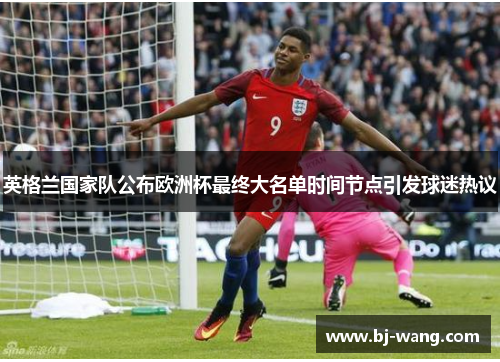 英格兰国家队公布欧洲杯最终大名单时间节点引发球迷热议 英格兰国家队公布欧洲杯最终大名单时间节点引发球迷热议