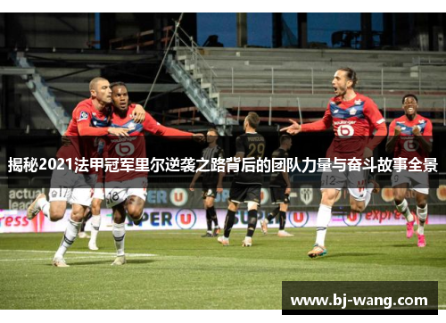 揭秘2021法甲冠军里尔逆袭之路背后的团队力量与奋斗故事全景 揭秘2021法甲冠军里尔逆袭之路背后的团队力量与奋斗故事全景