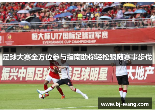 足球大赛全方位参与指南助你轻松跟随赛事步伐