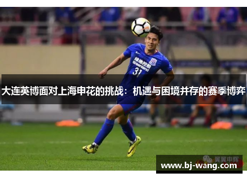 大连英博面对上海申花的挑战：机遇与困境并存的赛季博弈