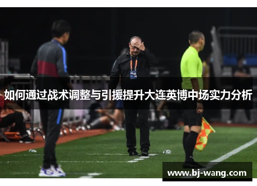 如何通过战术调整与引援提升大连英博中场实力分析