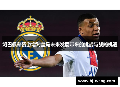 姆巴佩薪资激增对皇马未来发展带来的挑战与战略机遇