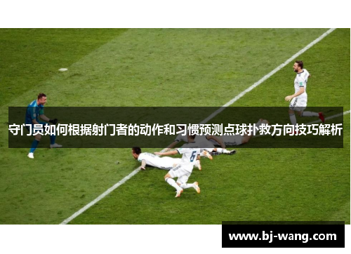 守门员如何根据射门者的动作和习惯预测点球扑救方向技巧解析