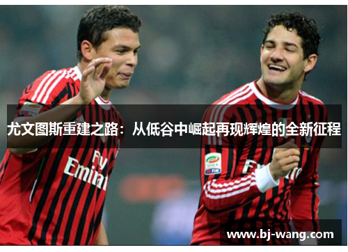 尤文图斯重建之路：从低谷中崛起再现辉煌的全新征程