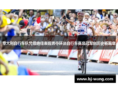 意大利自行车队凭借绝佳表现勇夺环法自行车赛总冠军创历史新篇章