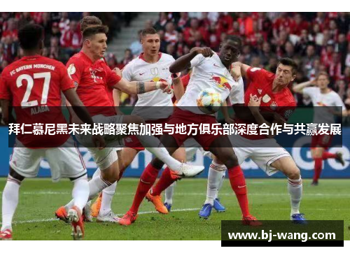 拜仁慕尼黑未来战略聚焦加强与地方俱乐部深度合作与共赢发展 拜仁慕尼黑未来战略聚焦加强与地方俱乐部深度合作与共赢发展