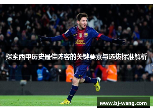 探索西甲历史最佳阵容的关键要素与选拔标准解析