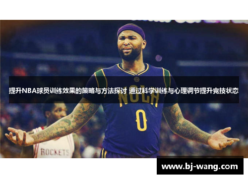 提升NBA球员训练效果的策略与方法探讨 通过科学训练与心理调节提升竞技状态
