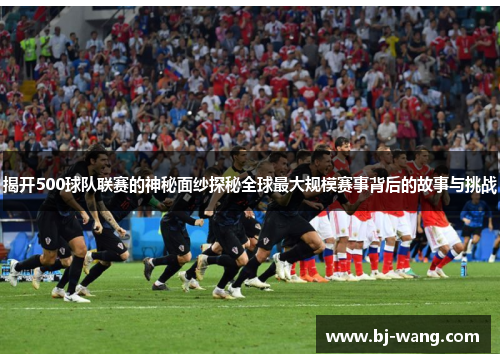 揭开500球队联赛的神秘面纱探秘全球最大规模赛事背后的故事与挑战 揭开500球队联赛的神秘面纱探秘全球最大规模赛事背后的故事与挑战
