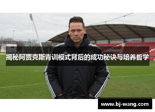 揭秘阿贾克斯青训模式背后的成功秘诀与培养哲学 揭秘阿贾克斯青训模式背后的成功秘诀与培养哲学