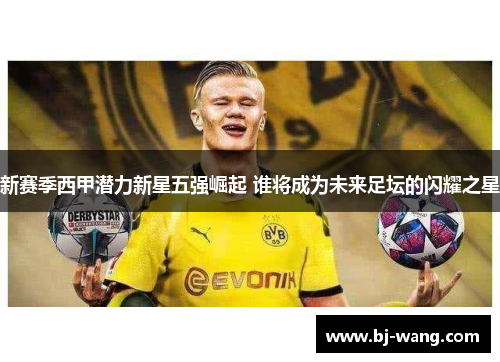 新赛季西甲潜力新星五强崛起 谁将成为未来足坛的闪耀之星