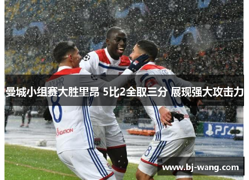 曼城小组赛大胜里昂 5比2全取三分 展现强大攻击力