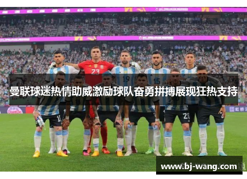 曼联球迷热情助威激励球队奋勇拼搏展现狂热支持