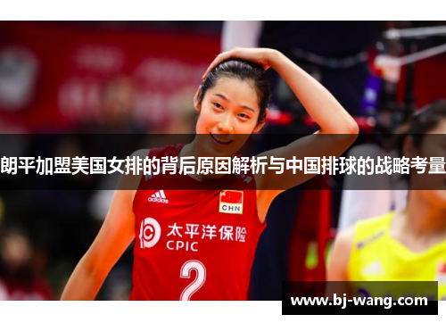 朗平加盟美国女排的背后原因解析与中国排球的战略考量 朗平加盟美国女排的背后原因解析与中国排球的战略考量