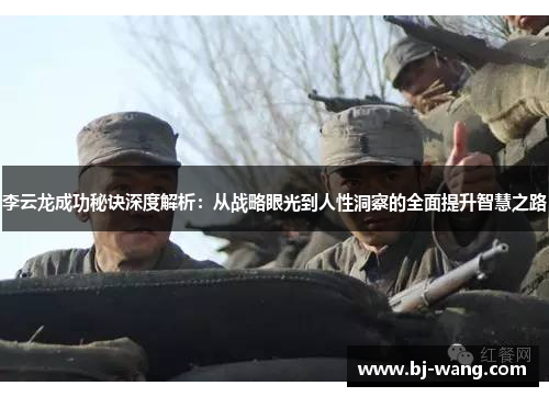 李云龙成功秘诀深度解析：从战略眼光到人性洞察的全面提升智慧之路