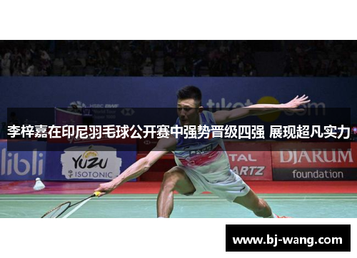 李梓嘉在印尼羽毛球公开赛中强势晋级四强 展现超凡实力 李梓嘉在印尼羽毛球公开赛中强势晋级四强 展现超凡实力