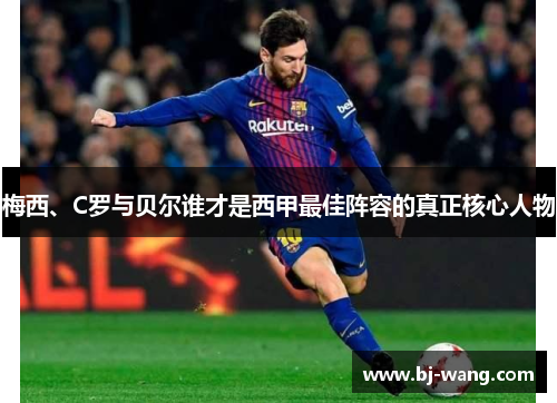 梅西、C罗与贝尔谁才是西甲最佳阵容的真正核心人物 梅西、C罗与贝尔谁才是西甲最佳阵容的真正核心人物