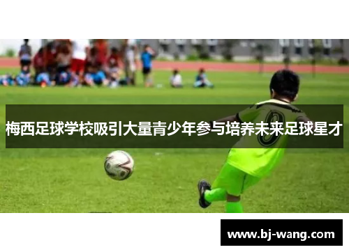 梅西足球学校吸引大量青少年参与培养未来足球星才